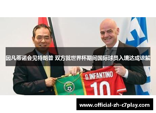 因凡蒂诺会见特朗普 双方就世界杯期间国际球员入境达成谅解