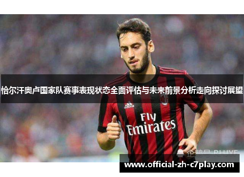 恰尔汗奥卢国家队赛事表现状态全面评估与未来前景分析走向探讨展望