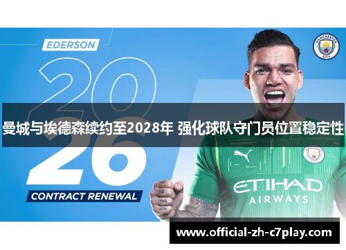 曼城与埃德森续约至2028年 强化球队守门员位置稳定性