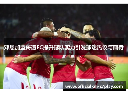 邓恩加盟哥谭FC提升球队实力引发球迷热议与期待