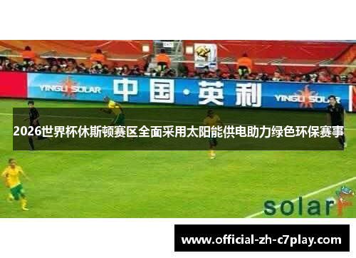 2026世界杯休斯顿赛区全面采用太阳能供电助力绿色环保赛事