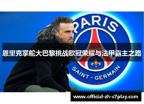 恩里克掌舵大巴黎挑战欧冠荣耀与法甲霸主之路
