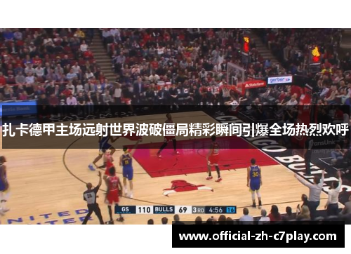 扎卡德甲主场远射世界波破僵局精彩瞬间引爆全场热烈欢呼