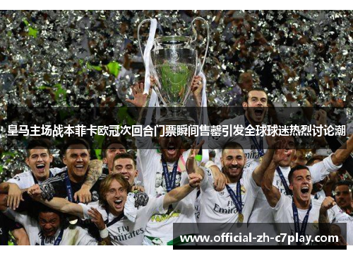 皇马主场战本菲卡欧冠次回合门票瞬间售罄引发全球球迷热烈讨论潮