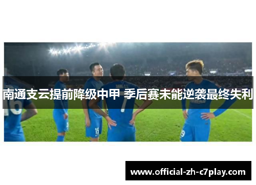 南通支云提前降级中甲 季后赛未能逆袭最终失利