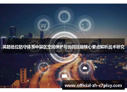 英超低位防守体系中禁区空间保护与协同压缩核心要点解析战术研究