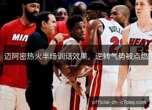 迈阿密热火半场训话效果，逆转气势被点燃